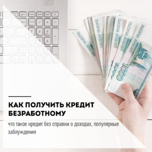 Кредит безработному и кредит без справок о доходах в чем разница?